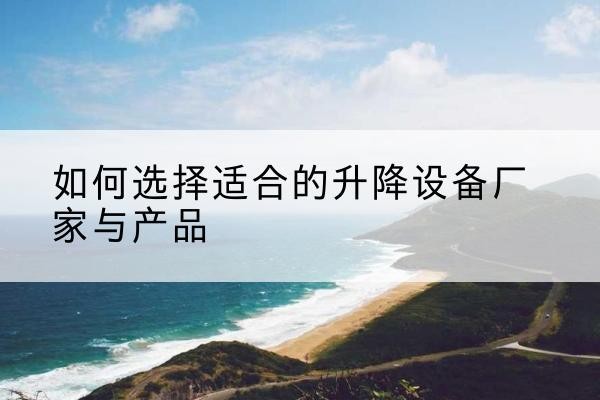 阳新电动升降平台厂家-如何选择适合的升降设备厂家与产品