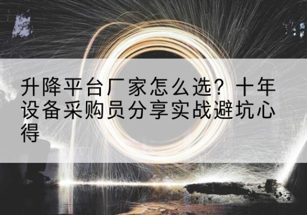 阳新升降平台厂家-怎么选？十年设备采购员分享实战避坑心得