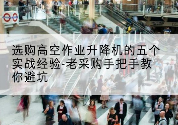 阳新高空作业升降机厂家-选购高空作业升降机的五个实战经验-老采购手把手教你避坑