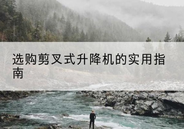 阳新剪叉式升降机怎么选-选购剪叉式升降机的实用指南
